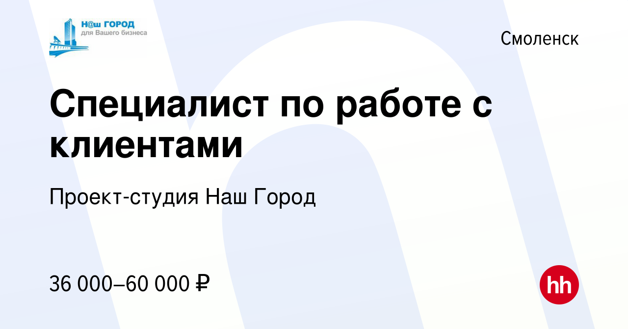 Вакансия Специалист по работе с клиентами в Смоленске, работа в компании  Проект-студия Наш Город (вакансия в архиве c 22 мая 2024)