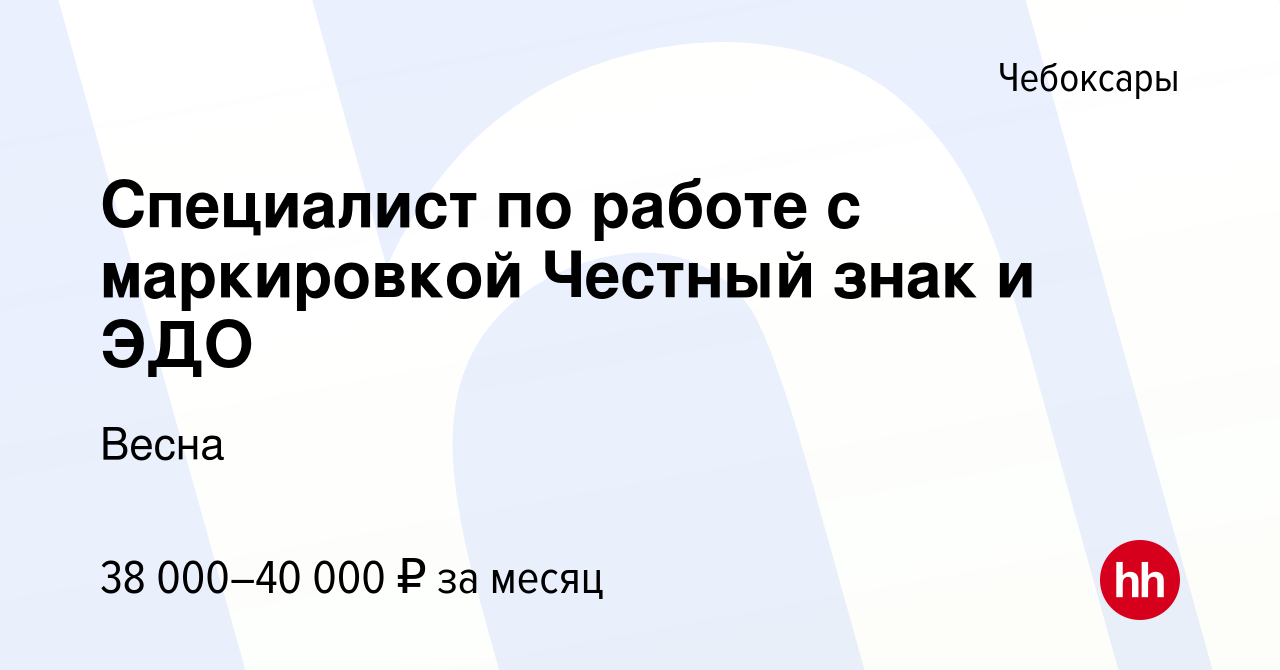 Вакансия Специалист по работе с маркировкой Честный знак и ЭДО в Чебоксарах,  работа в компании Весна