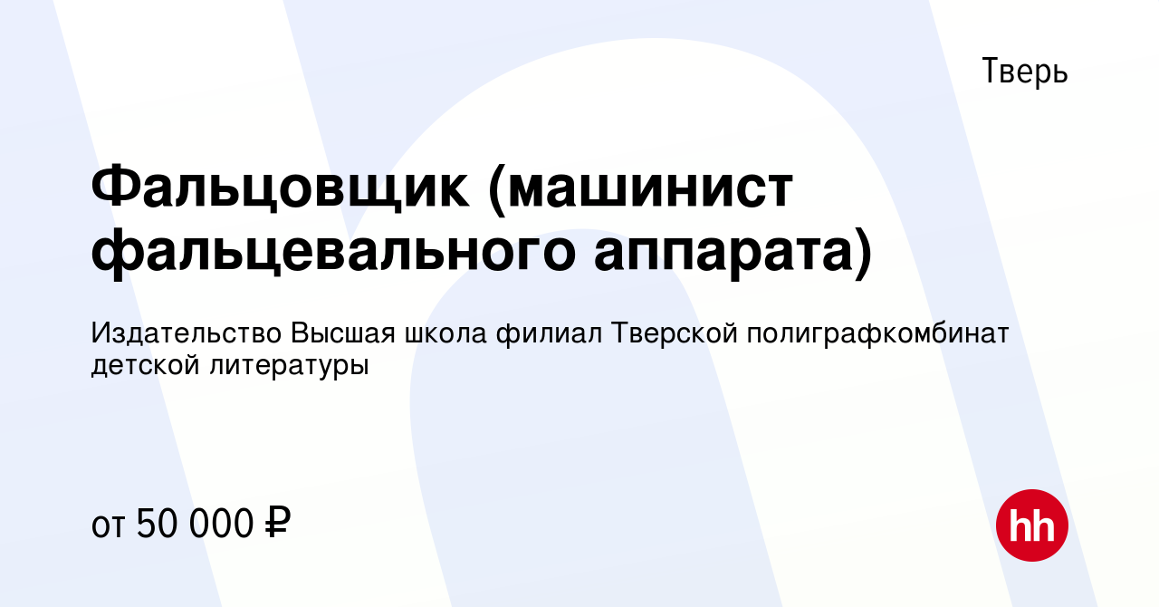 Вакансия Фальцовщик (машинист фальцевального аппарата) в Твери, работа в  компании Издательство Высшая школа филиал Тверской полиграфкомбинат детской  литературы (вакансия в архиве c 1 мая 2024)