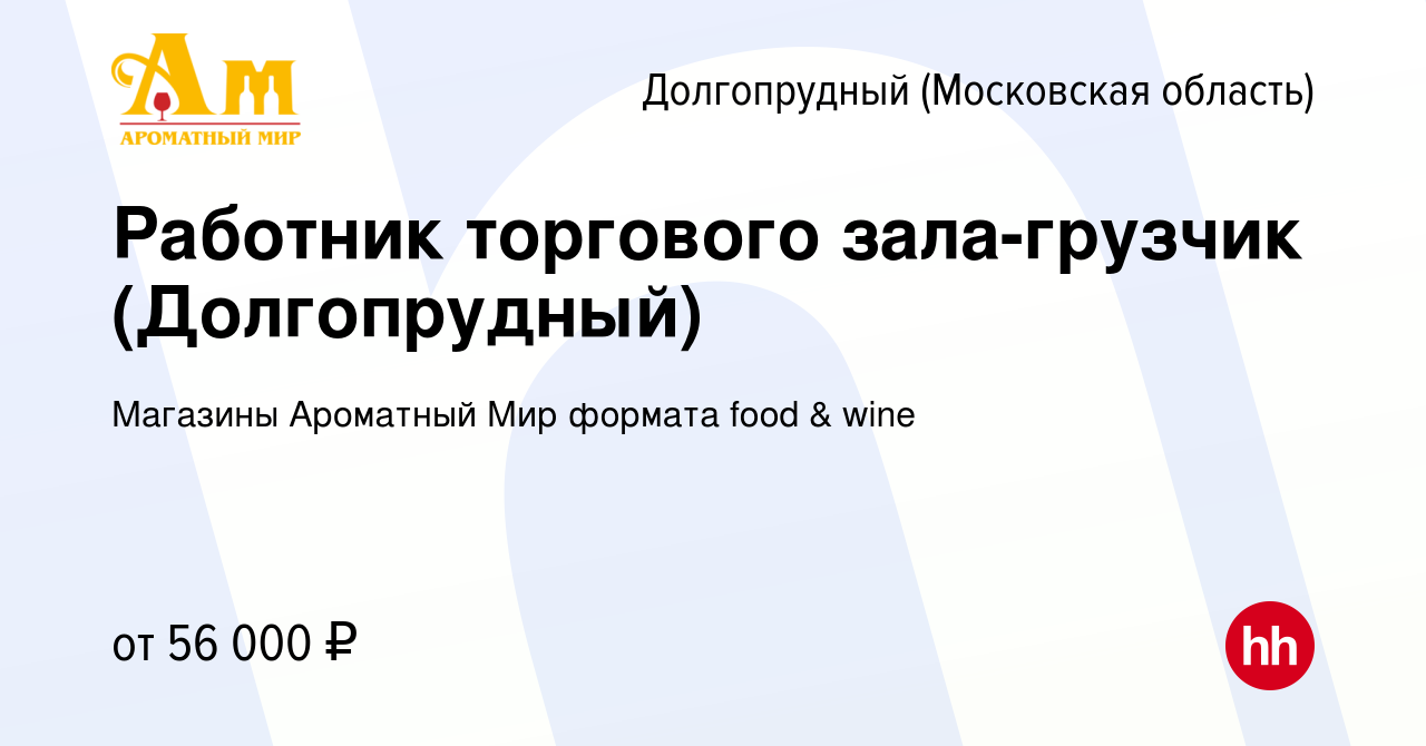 Вакансия Работник торгового зала-грузчик (Долгопрудный) в Долгопрудном,  работа в компании Магазины Ароматный Мир формата food & wine (вакансия в  архиве c 2 мая 2024)