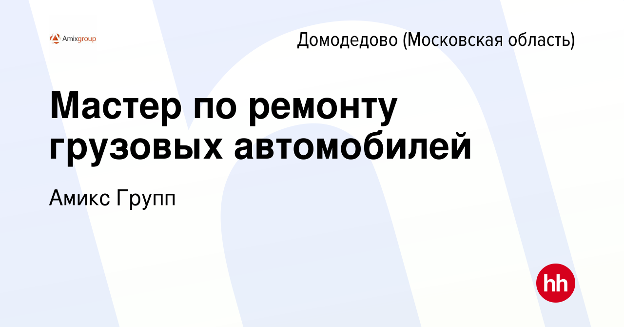 Вакансия Мастер по ремонту грузовых автомобилей в Домодедово, работа в  компании Амикс Групп (вакансия в архиве c 18 апреля 2024)