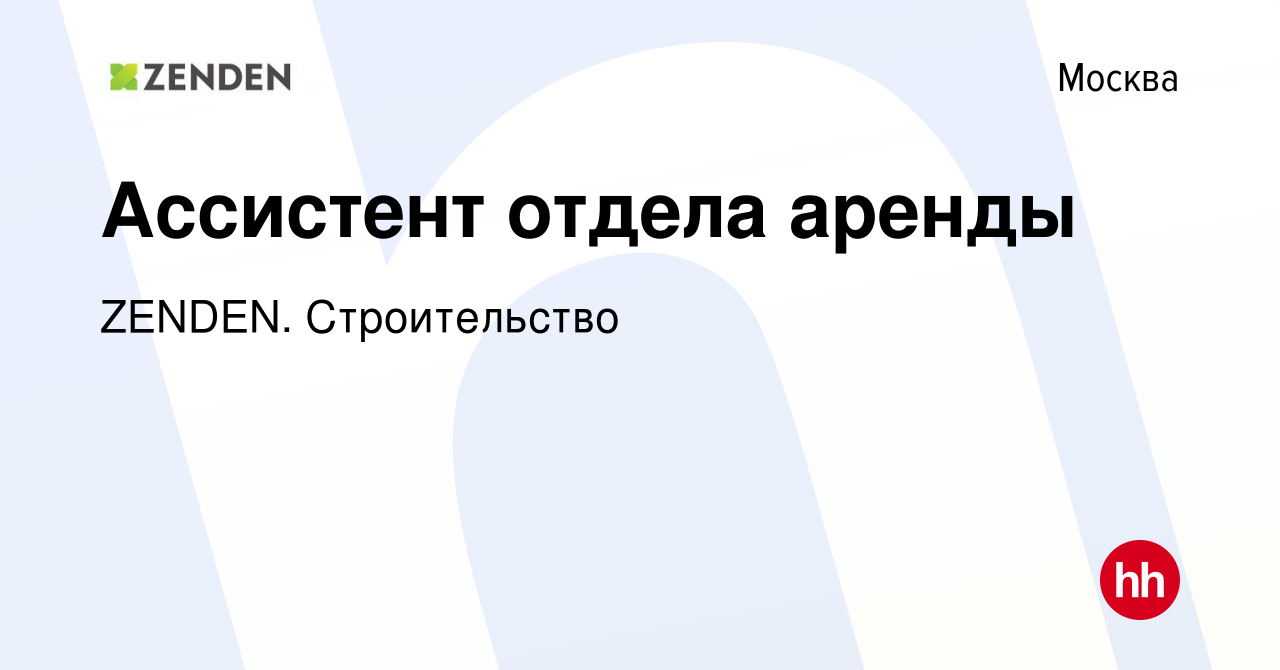 Вакансия Ассистент отдела аренды в Москве, работа в компании ZENDEN.  Строительство (вакансия в архиве c 23 мая 2024)