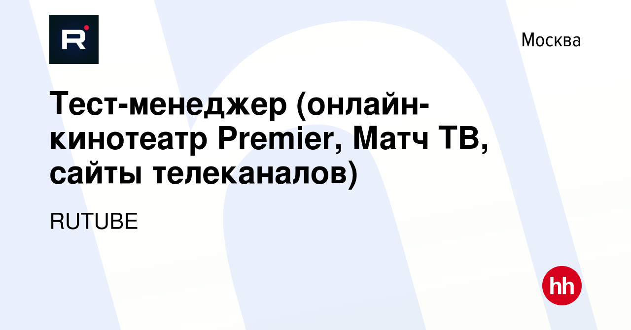 Вакансия Тест-менеджер (онлайн-кинотеатр Premier, Матч ТВ, сайты  телеканалов) в Москве, работа в компании RUTUBE (вакансия в архиве c 20 мая  2024)