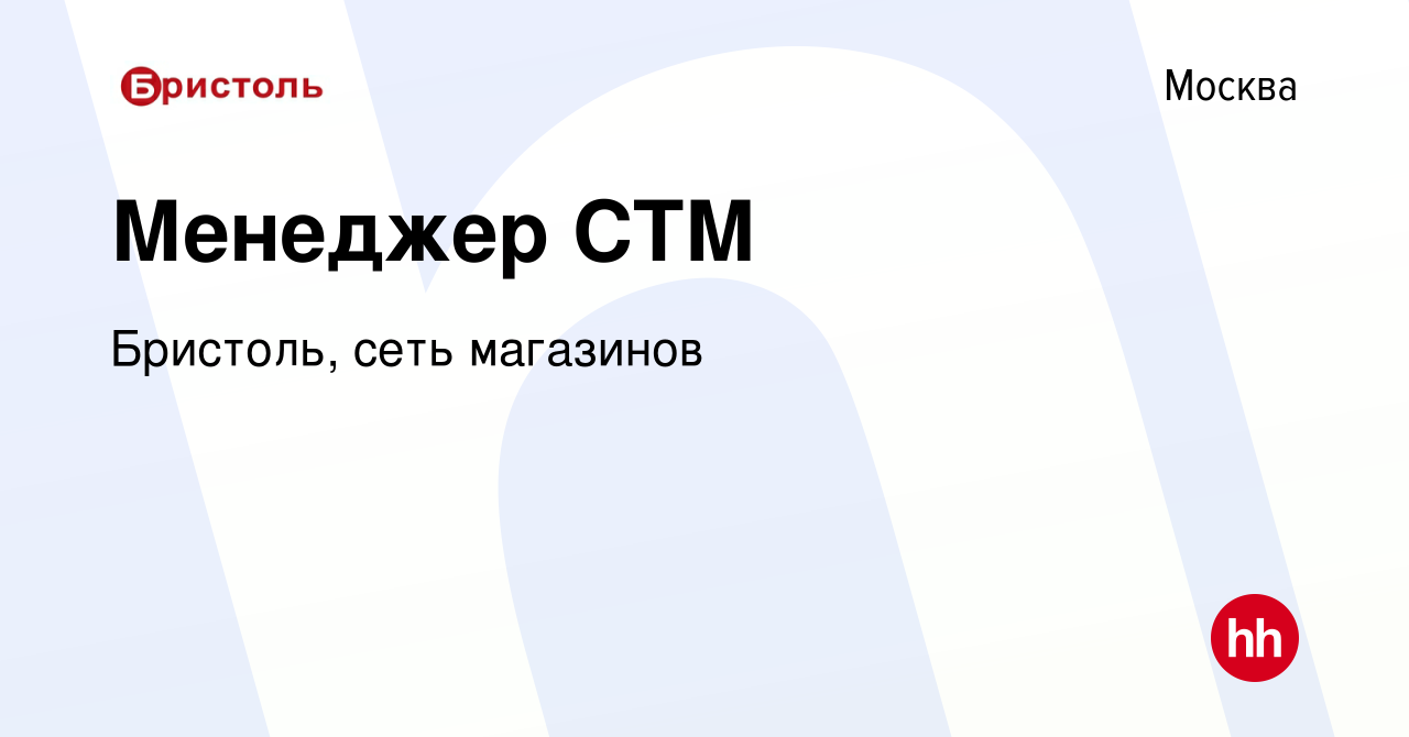 Вакансия Менеджер СТМ в Москве, работа в компании Бристоль, сеть магазинов  (вакансия в архиве c 5 июня 2024)