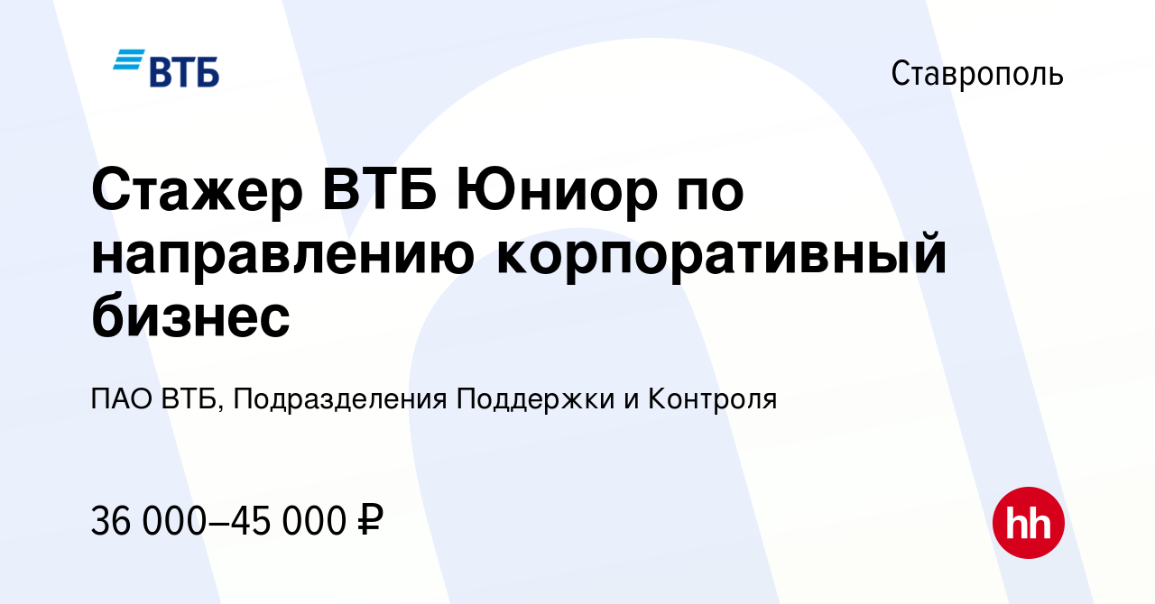 Вакансия Стажер ВТБ Юниор по направлению корпоративный бизнес в Ставрополе,  работа в компании ПАО ВТБ, Подразделения Поддержки и Контроля (вакансия в  архиве c 4 июля 2024)