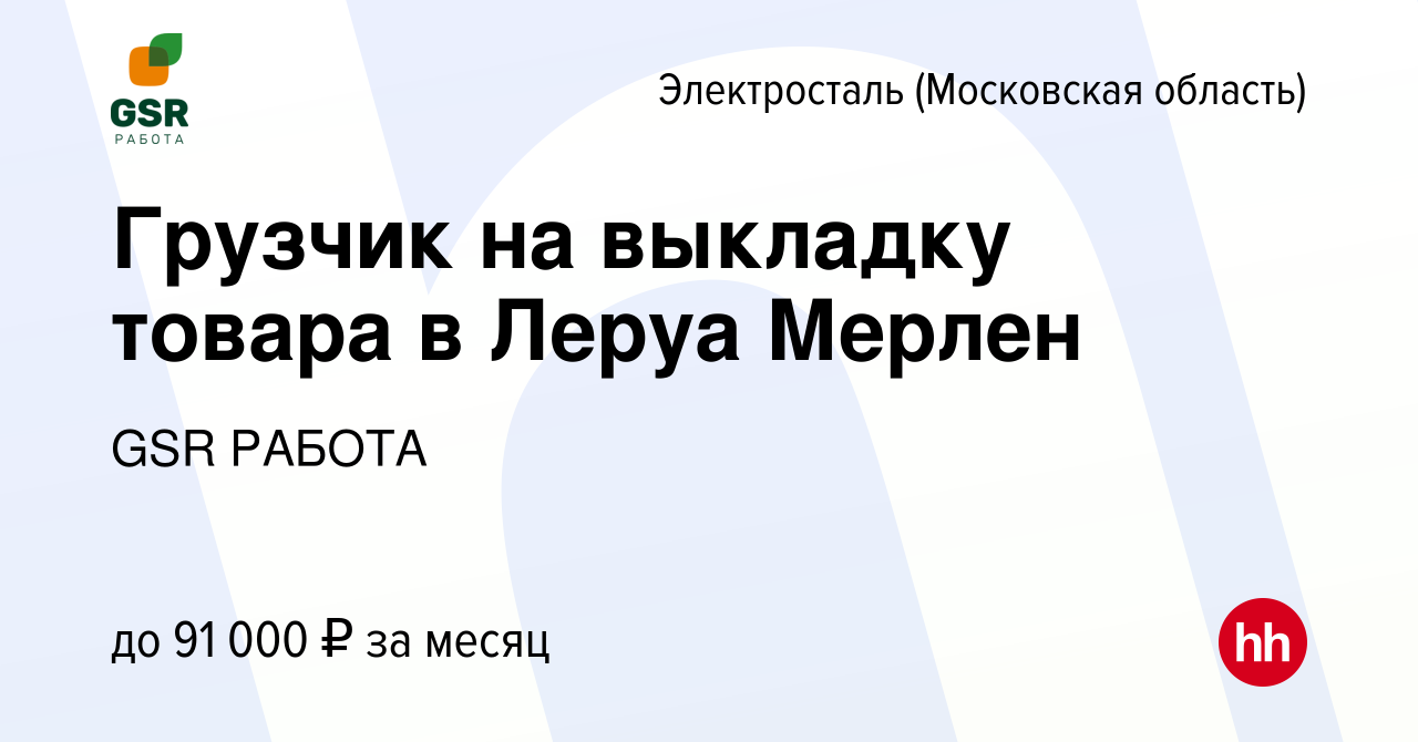 Вакансия Грузчик на выкладку товара в Леруа Мерлен в Электростали, работа в  компании GSR РАБОТА (вакансия в архиве c 1 мая 2024)