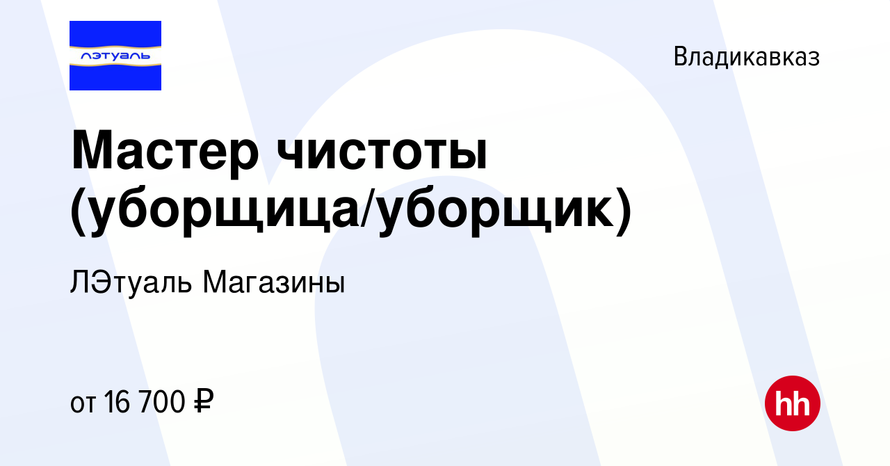 Вакансия Мастер чистоты (уборщица/уборщик) во Владикавказе, работа в  компании ЛЭтуаль Магазины