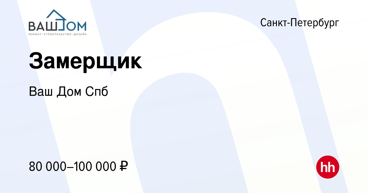 Вакансия Замерщик в Санкт-Петербурге, работа в компании Ваш Дом Спб  (вакансия в архиве c 1 мая 2024)