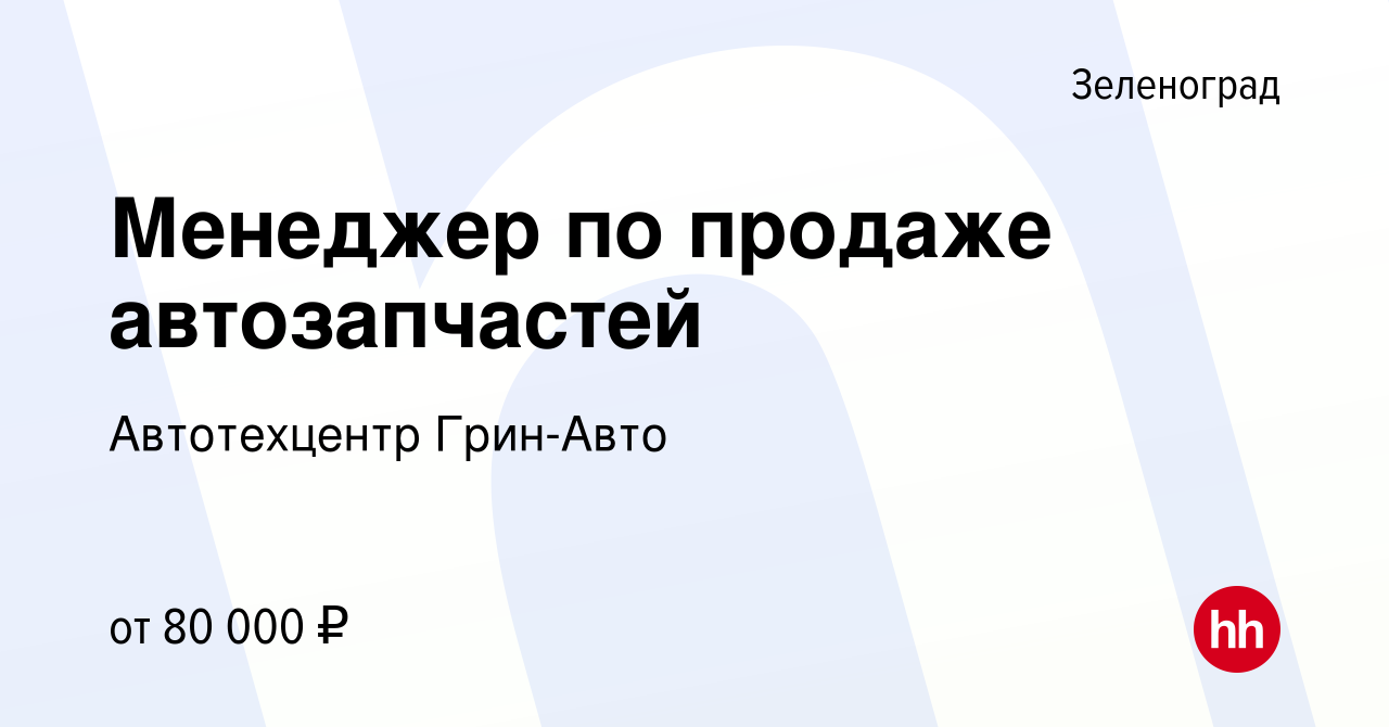 Вакансия Менеджер по продаже автозапчастей в Зеленограде, работа в компании  Автотехцентр Грин-Авто (вакансия в архиве c 1 мая 2024)