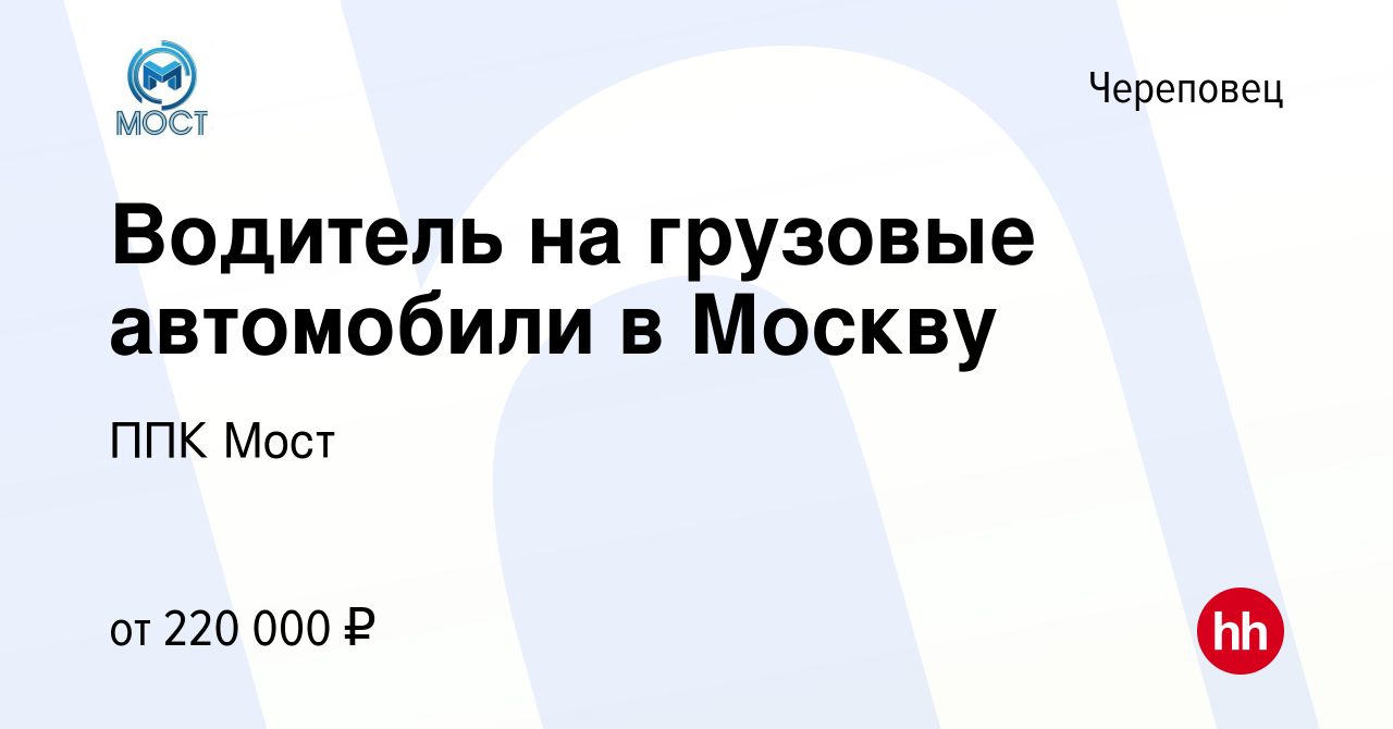 Вакансия Водитель на грузовые автомобили в Москву в Череповце, работа в  компании ППК Мост (вакансия в архиве c 1 мая 2024)