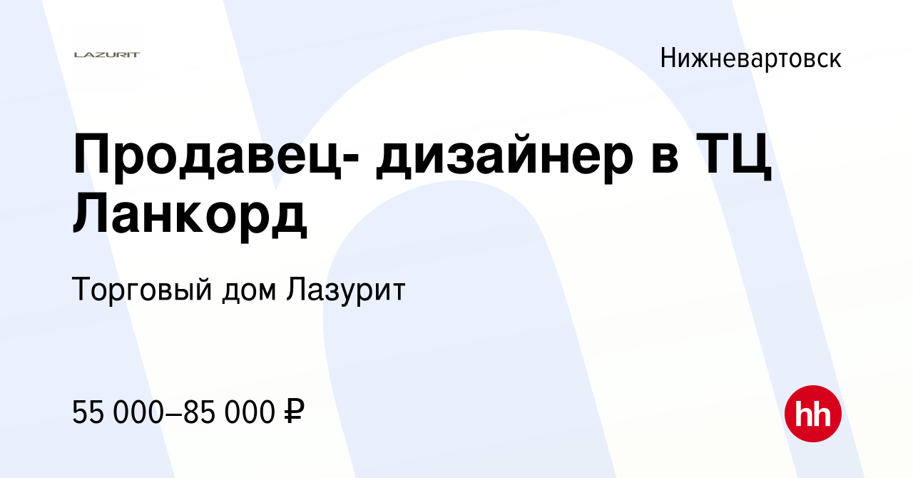 Вакансия Продавец- дизайнер в ТЦ Ланкорд в Нижневартовске, работа в  компании Торговый дом Лазурит (вакансия в архиве c 22 апреля 2024)