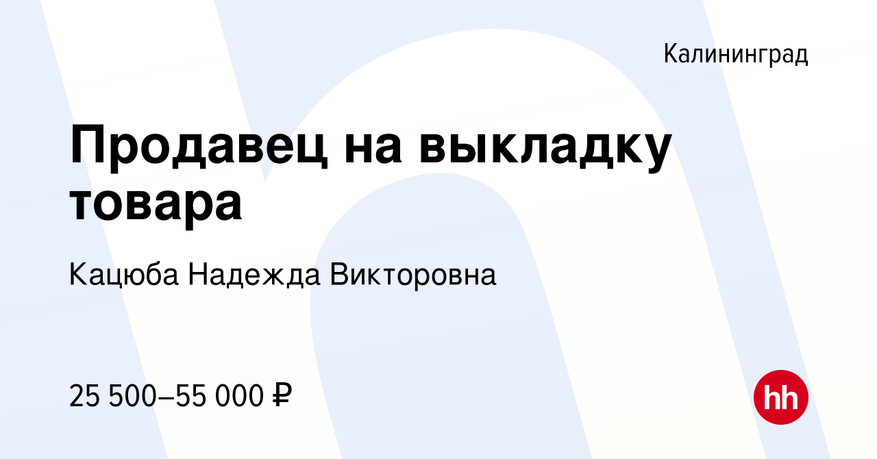 Вакансия Продавец на выкладку товара в Калининграде, работа в компании  Кацюба Надежда Викторовна (вакансия в архиве c 1 мая 2024)