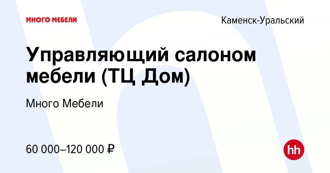 Вакансия Управляющий салоном мебели (ТЦ Дом) в Каменск-Уральском, работа в  компании Много Мебели (вакансия в архиве c 25 мая 2024)