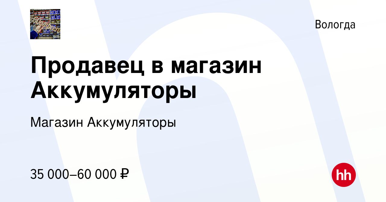 Вакансия Продавец в магазин Аккумуляторы в Вологде, работа в компании  Магазин Аккумуляторы (вакансия в архиве c 1 мая 2024)