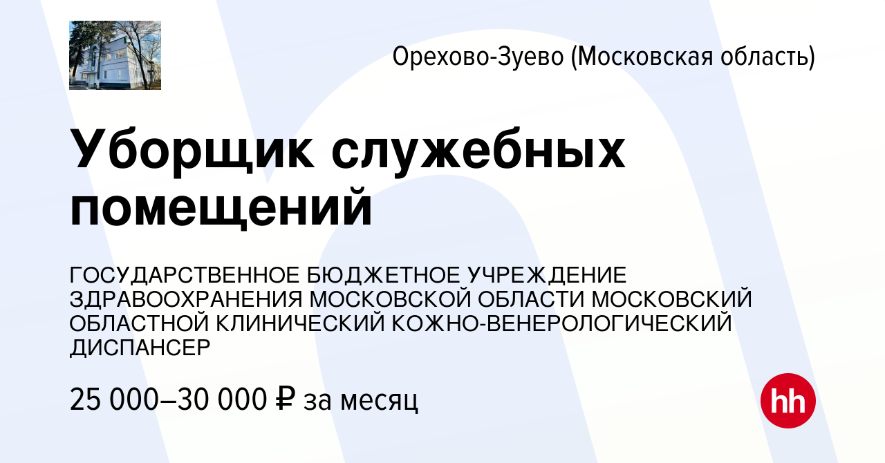 Вакансия Уборщик служебных помещений в Орехово-Зуево, работа в компании  ГОСУДАРСТВЕННОЕ БЮДЖЕТНОЕ УЧРЕЖДЕНИЕ ЗДРАВООХРАНЕНИЯ МОСКОВСКОЙ ОБЛАСТИ  МОСКОВСКИЙ ОБЛАСТНОЙ КЛИНИЧЕСКИЙ КОЖНО-ВЕНЕРОЛОГИЧЕСКИЙ ДИСПАНСЕР (вакансия  в архиве c 1 мая 2024)