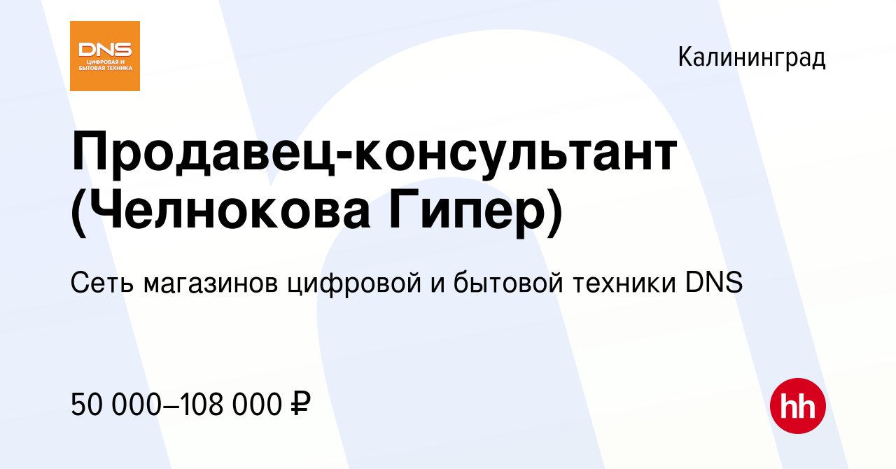 Вакансия Продавец-консультант (Челнокова Гипер) в Калининграде, работа в  компании Сеть магазинов цифровой и бытовой техники DNS