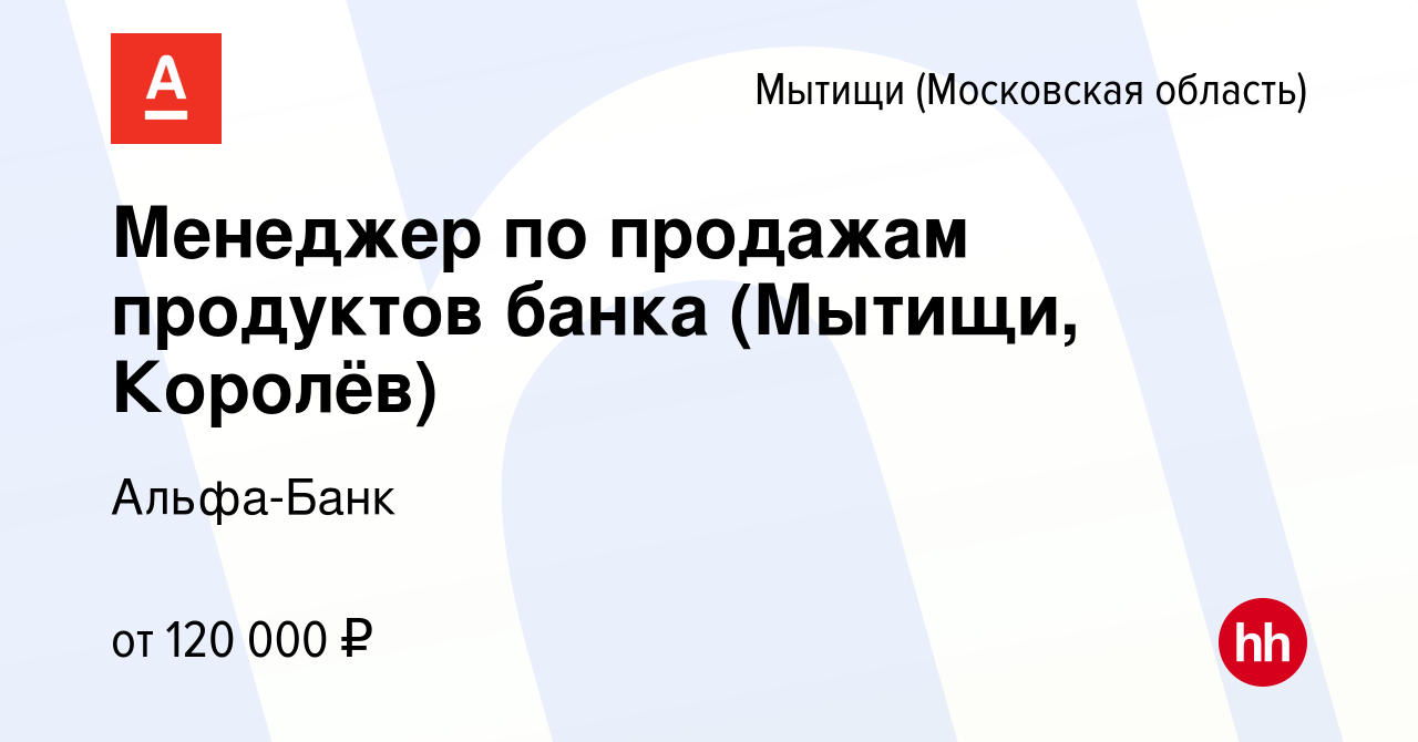 Вакансия Менеджер по продажам продуктов банка (Мытищи, Королёв) в Мытищах,  работа в компании Альфа-Банк (вакансия в архиве c 8 апреля 2024)