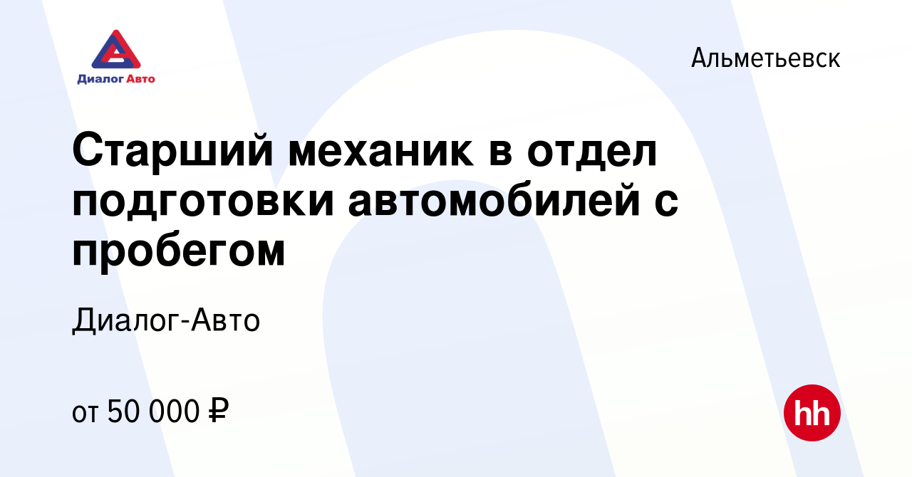 Вакансия Старший механик в отдел подготовки автомобилей с пробегом в  Альметьевске, работа в компании Диалог-Авто (вакансия в архиве c 1 мая 2024)