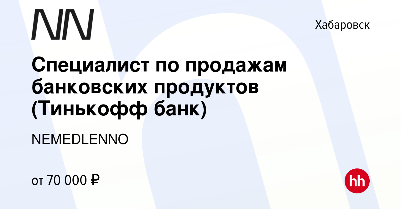 Вакансия Специалист по продажам банковских продуктов (Тинькофф банк) в  Хабаровске, работа в компании NEMEDLENNO (вакансия в архиве c 2 мая 2024)