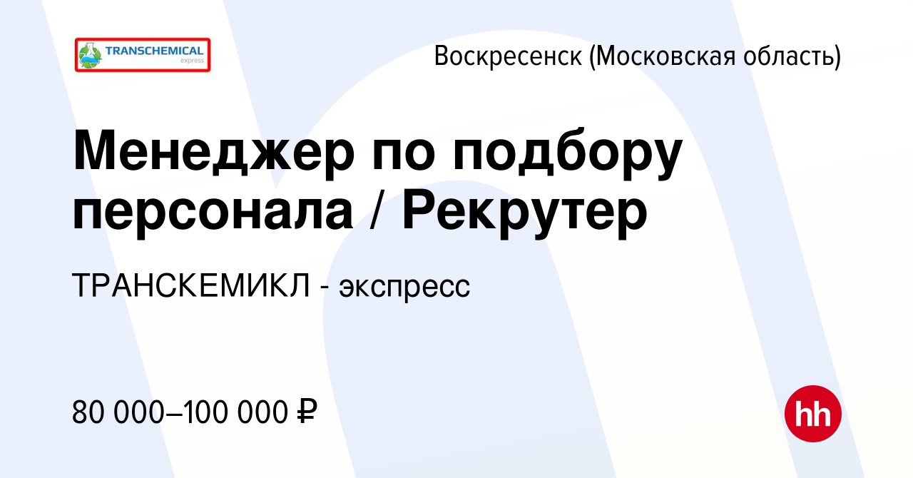 Вакансия Менеджер по подбору персонала / Рекрутер в Воскресенске, работа в  компании ТРАНСКЕМИКЛ - экспресс (вакансия в архиве c 2 мая 2024)