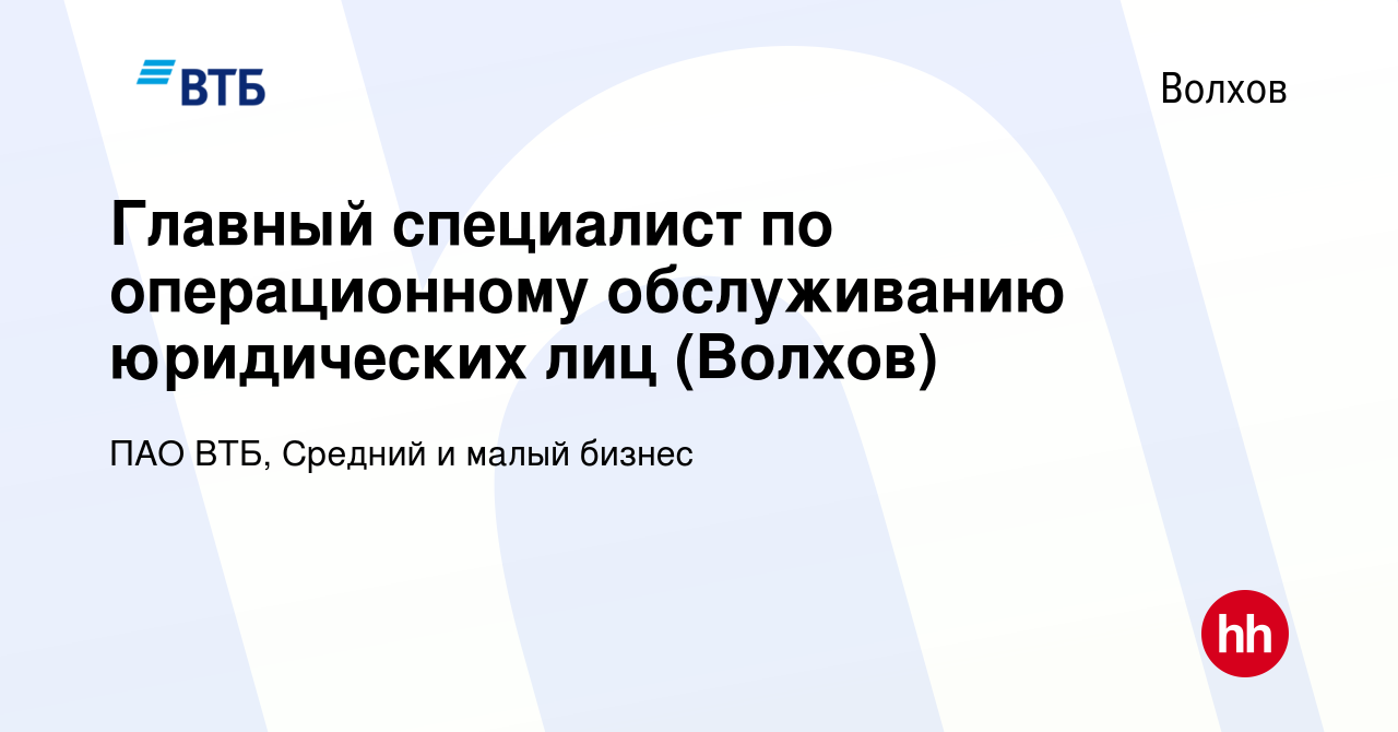 Вакансия Главный специалист по операционному обслуживанию юридических лиц ( Волхов) в Волхове, работа в компании ПАО ВТБ, Средний и малый бизнес