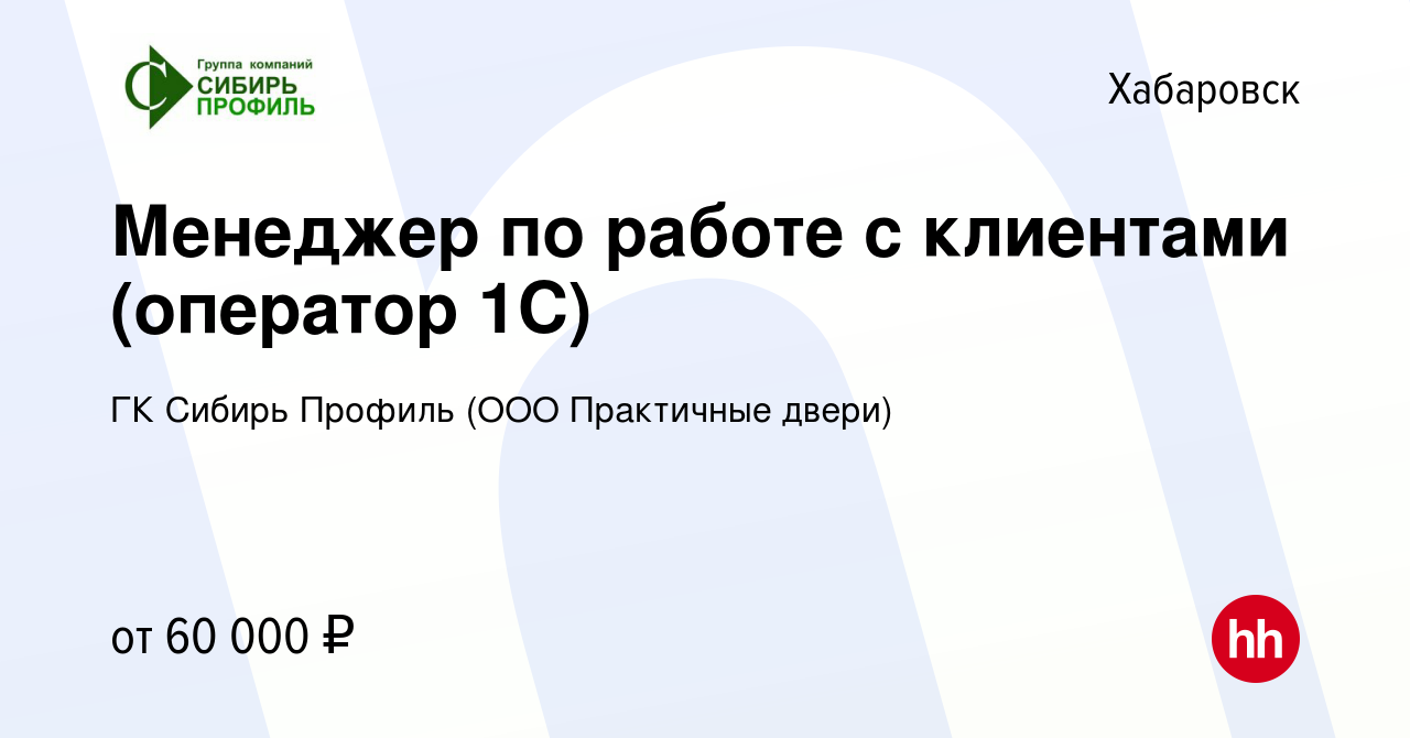 Вакансия Менеджер по работе с клиентами (оператор 1С) в Хабаровске, работа  в компании ГК Сибирь Профиль (ООО Практичные двери) (вакансия в архиве c 2  мая 2024)