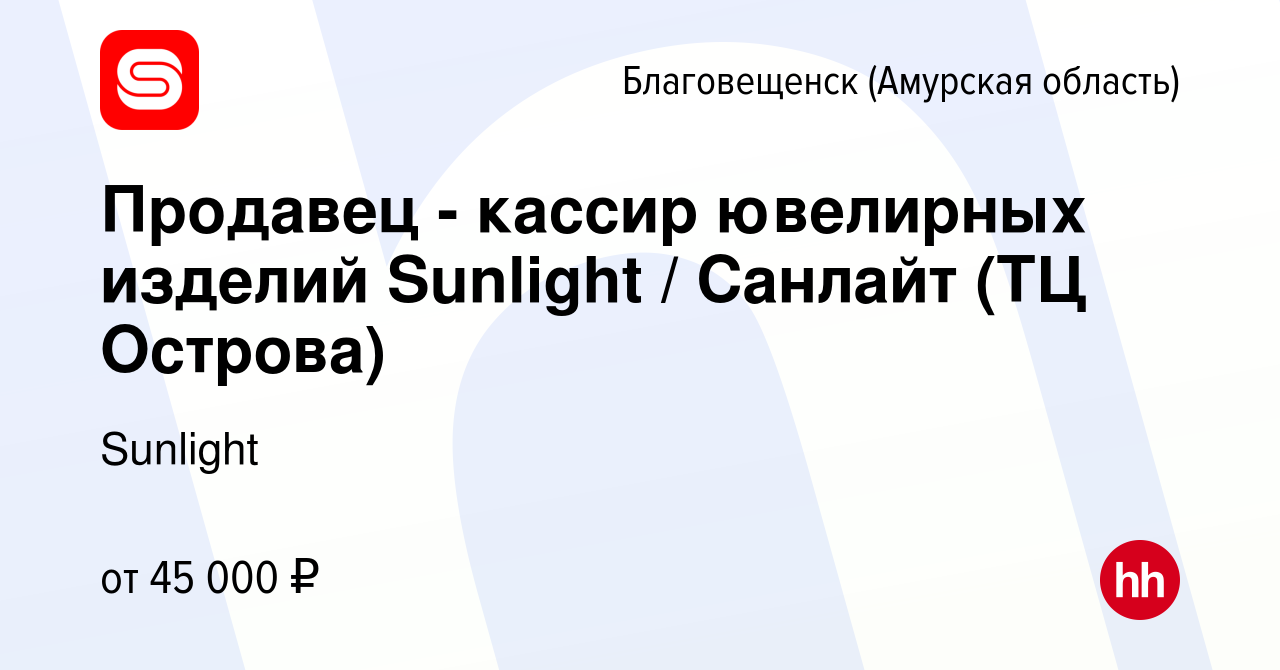 Вакансия Продавец - кассир ювелирных изделий Sunlight / Санлайт (ТЦ  Острова) в Благовещенске, работа в компании Sunlight (вакансия в архиве c 2  мая 2024)