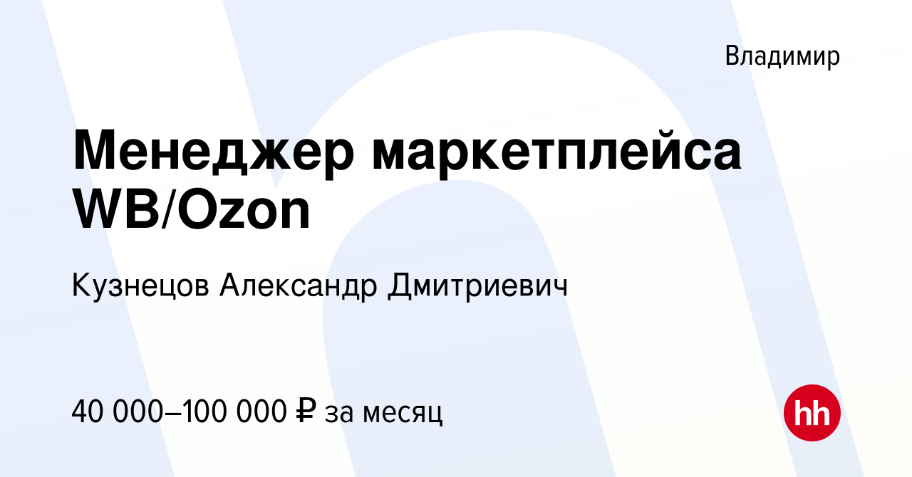 Вакансия Менеджер маркетплейса WB/Ozon во Владимире, работа в компании  Кузнецов Александр Дмитриевич (вакансия в архиве c 2 мая 2024)