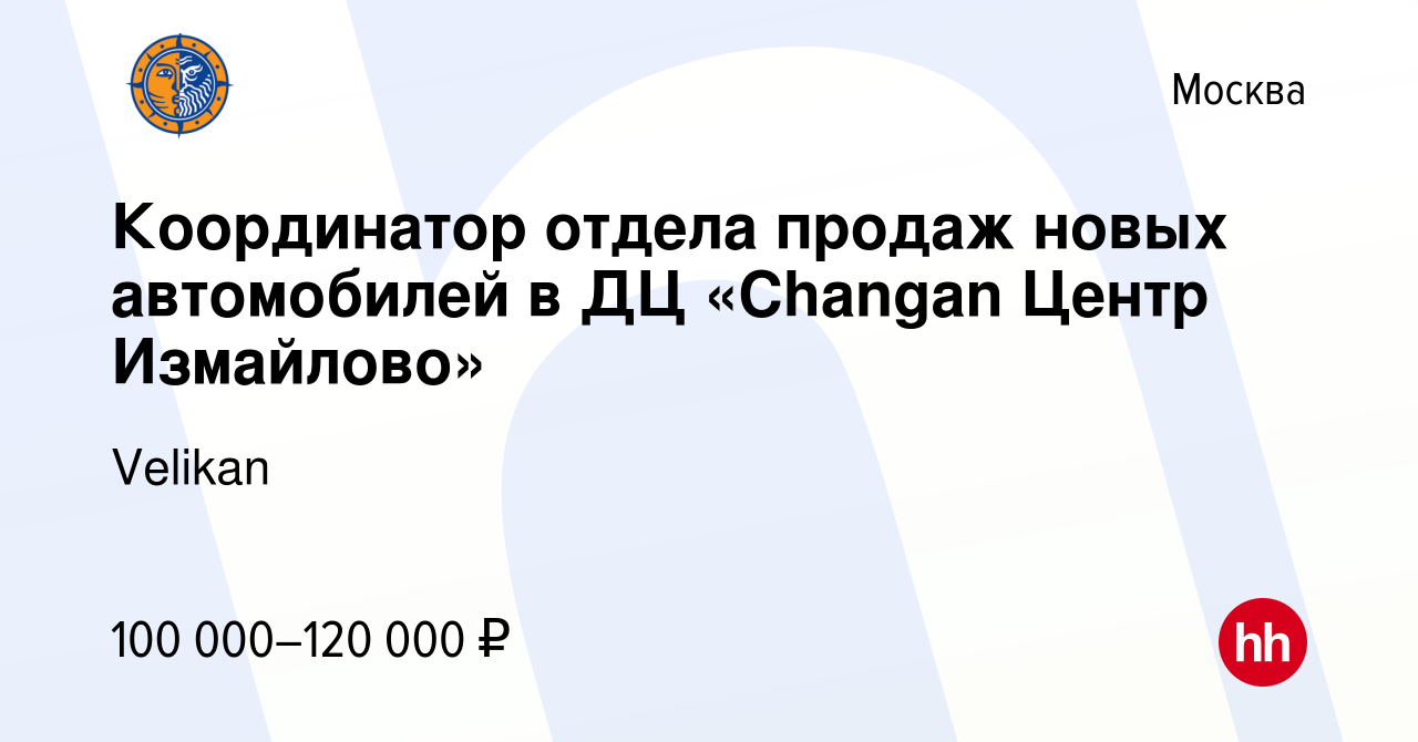 Вакансия Координатор отдела продаж новых автомобилей в ДЦ «Changan Центр  Измайлово» в Москве, работа в компании Velikan (вакансия в архиве c 10  апреля 2024)