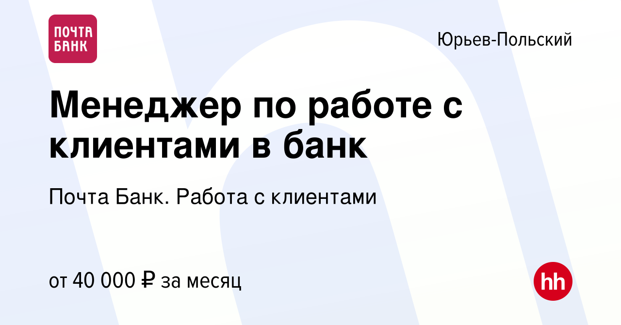 Вакансия Менеджер по работе с клиентами в банк в Юрьев-Польском, работа в  компании Почта Банк. Работа с клиентами (вакансия в архиве c 2 мая 2024)