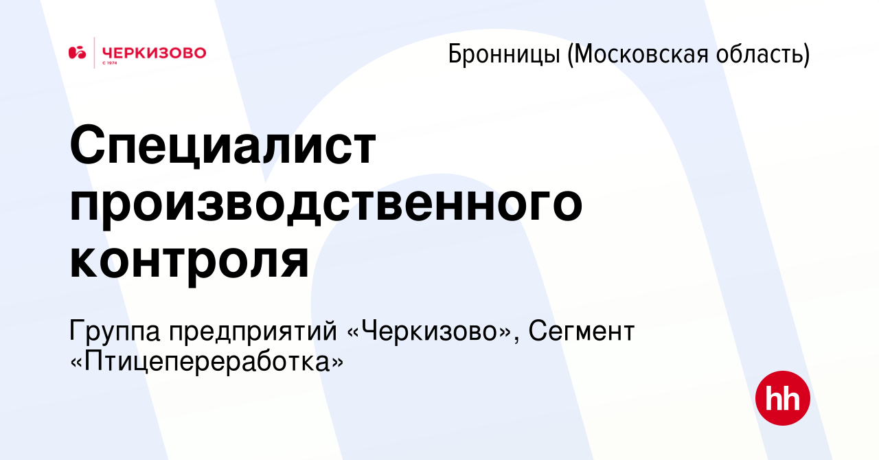 Вакансия Специалист производственного контроля в Бронницах, работа в  компании Группа предприятий «Черкизово», Сегмент «Птицепереработка»  (вакансия в архиве c 2 мая 2024)