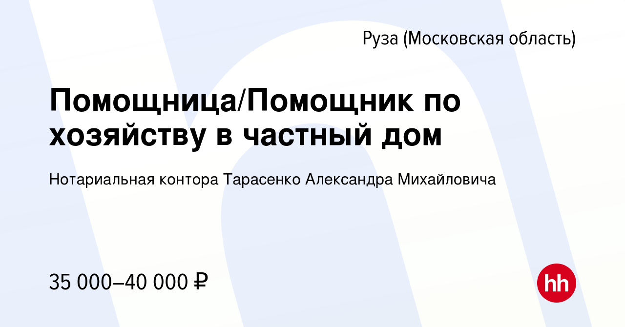 Вакансия Помощница/Помощник по хозяйству в частный дом в Рузе, работа в  компании Нотариальная контора Тарасенко Александра Михайловича (вакансия в  архиве c 2 мая 2024)