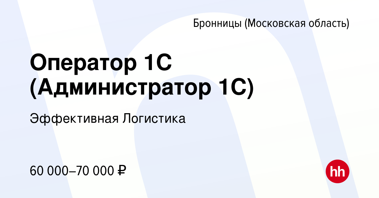 Вакансия Оператор 1C (Администратор 1С) в Бронницах, работа в компании  Эффективная Логистика (вакансия в архиве c 2 мая 2024)