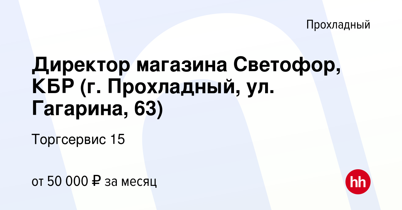 Вакансия Директор магазина Светофор, КБР (г. Прохладный, ул. Гагарина, 63)  в Прохладном, работа в компании Торгсервис 15 (вакансия в архиве c 2 мая  2024)