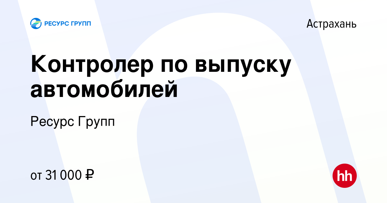 Вакансия Контролер по выпуску автомобилей в Астрахани, работа в компании  Ресурс Групп (вакансия в архиве c 2 мая 2024)