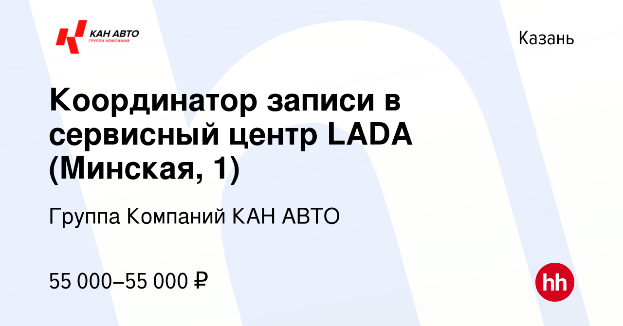 Вакансия Координатор записи в сервисный центр LADA (Минская, 1) в Казани,  работа в компании Группа Компаний КАН АВТО (вакансия в архиве c 2 мая 2024)