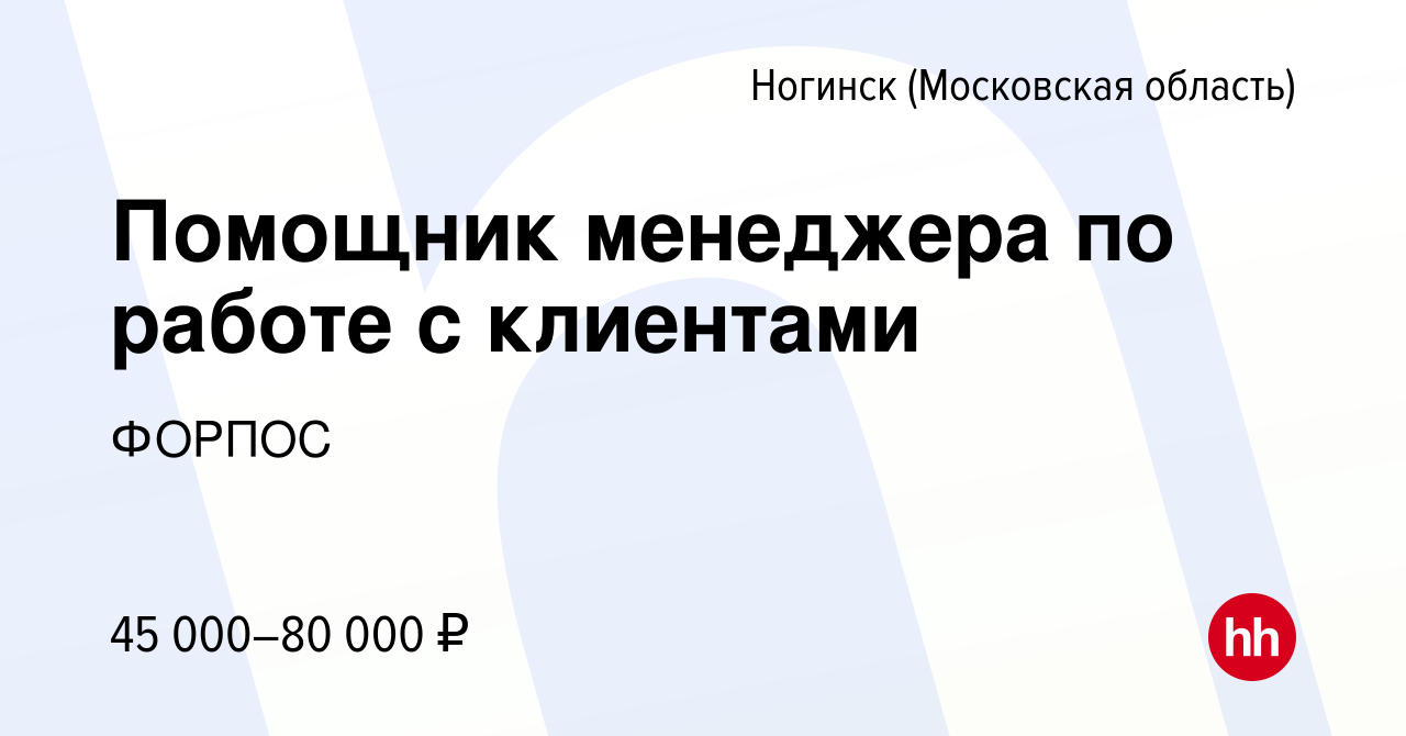 Вакансия Помощник менеджера по работе с клиентами в Ногинске, работа в  компании ФОРПОС (вакансия в архиве c 2 мая 2024)