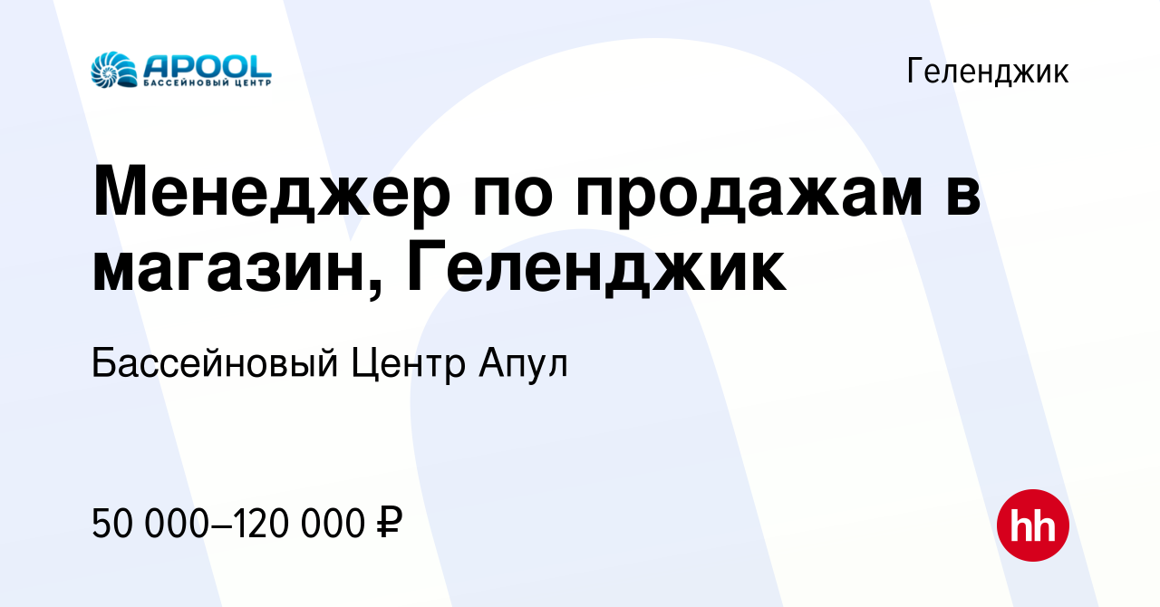 Вакансия Менеджер по продажам в магазин, Геленджик в Геленджике, работа в  компании Бассейновый Центр Апул (вакансия в архиве c 2 мая 2024)