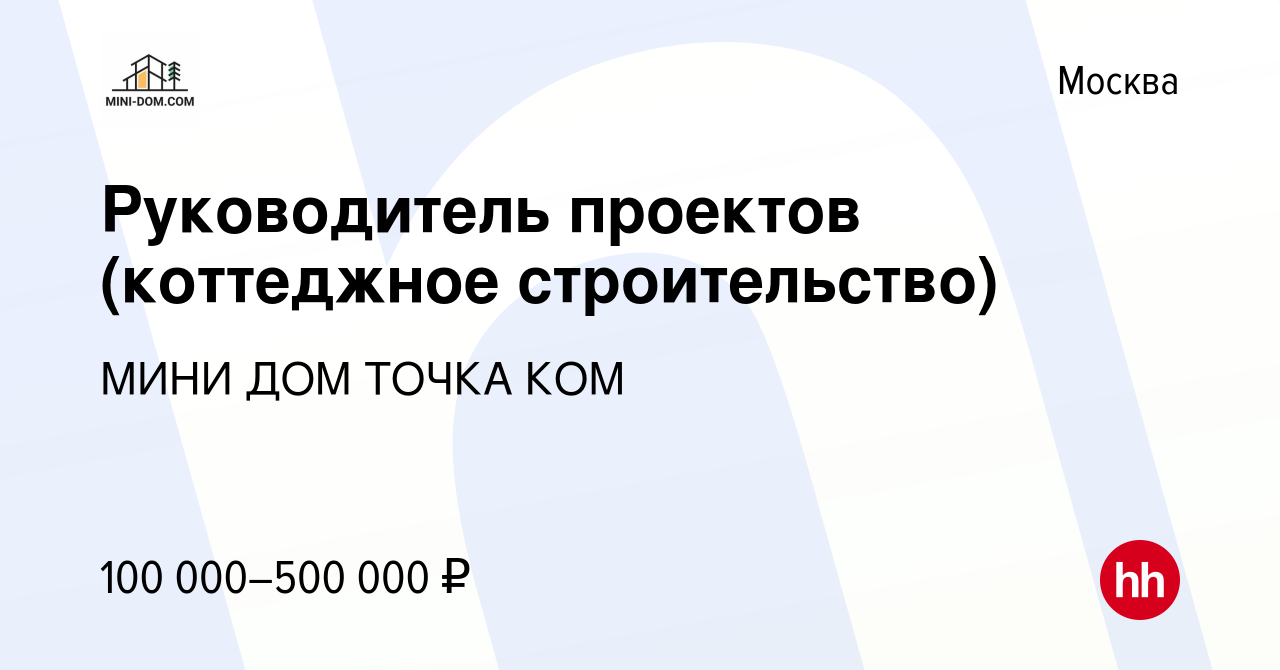 Вакансия Руководитель проектов (коттеджное строительство) в Москве, работа  в компании МИНИ ДОМ ТОЧКА КОМ (вакансия в архиве c 2 мая 2024)