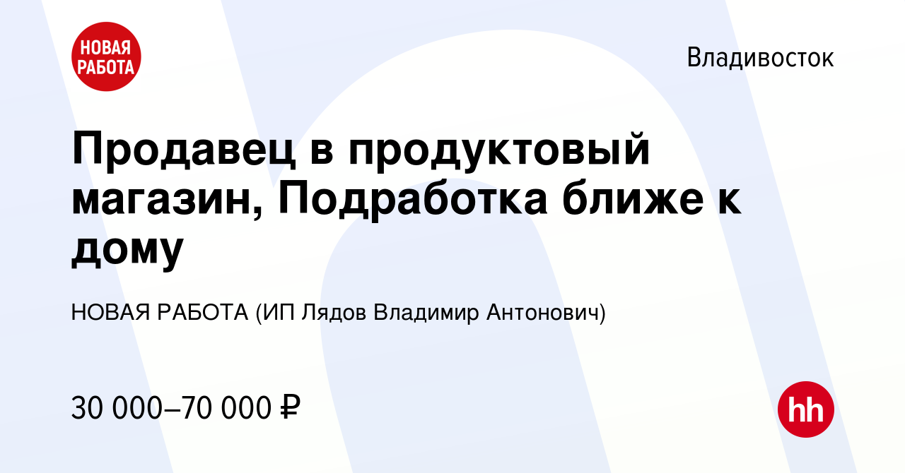 Вакансия Продавец в продуктовый магазин, Подработка ближе к дому во  Владивостоке, работа в компании НОВАЯ РАБОТА (ИП Лядов Владимир Антонович)  (вакансия в архиве c 2 мая 2024)