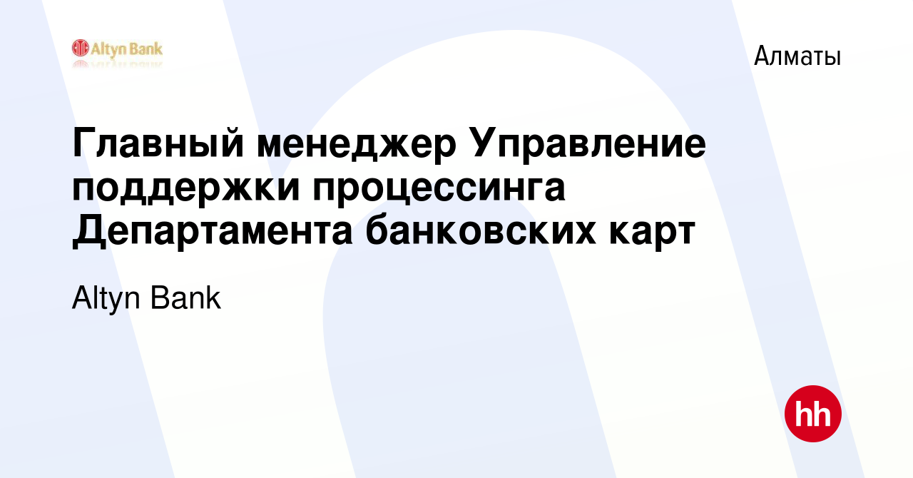 Вакансия Главный менеджер Управление поддержки процессинга Департамента  банковских карт в Алматы, работа в компании Altyn Bank