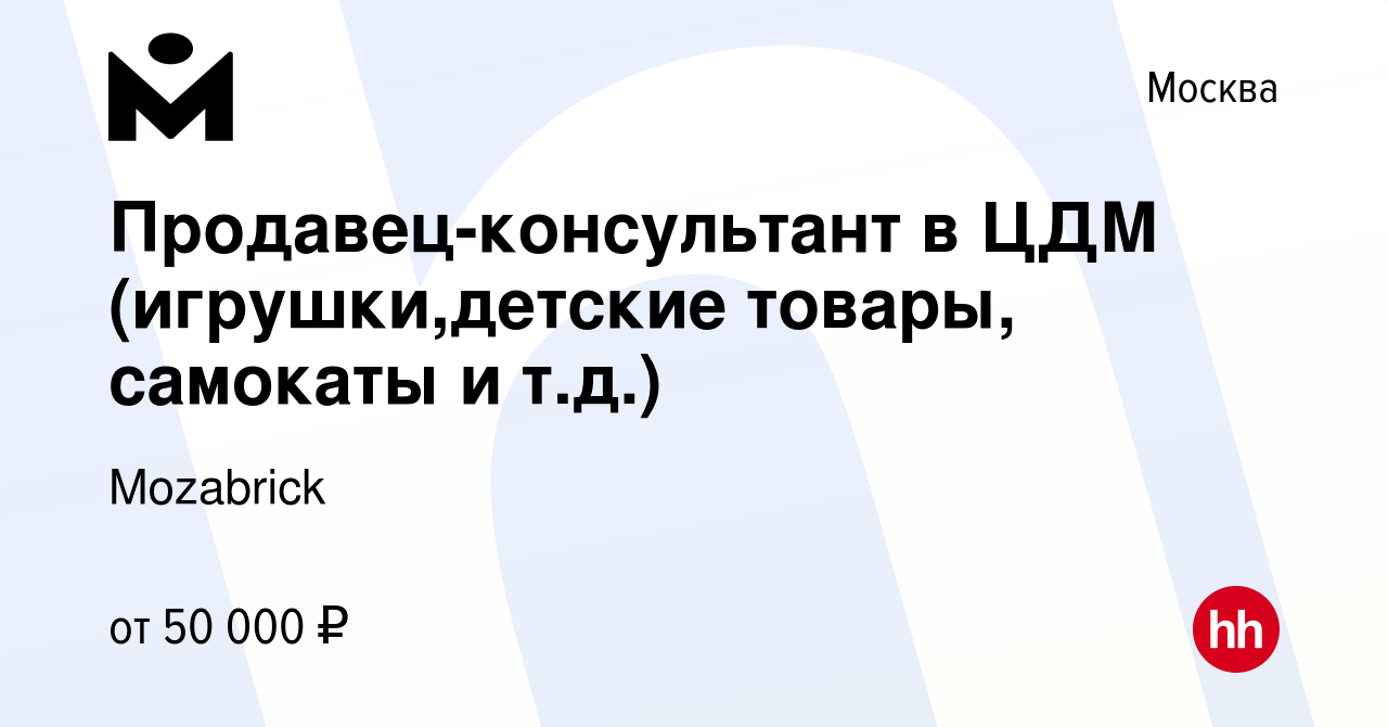 Вакансия Продавец-консультант в ЦДМ (игрушки,детские товары, самокаты и  т.д.) в Москве, работа в компании Mozabrick (вакансия в архиве c 4 апреля  2024)