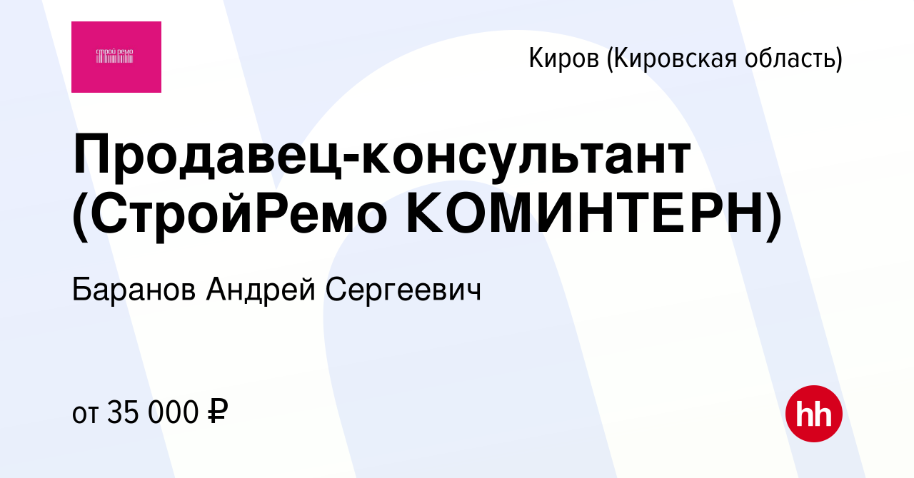 Вакансия Продавец-консультант (СтройРемо КОМИНТЕРН) в Кирове (Кировская  область), работа в компании Баранов Андрей Сергеевич (вакансия в архиве c 2  мая 2024)