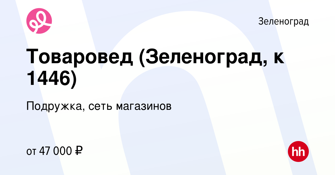 Вакансия Товаровед (Зеленоград, к 1446) в Зеленограде, работа в компании  Подружка, сеть магазинов (вакансия в архиве c 22 апреля 2024)