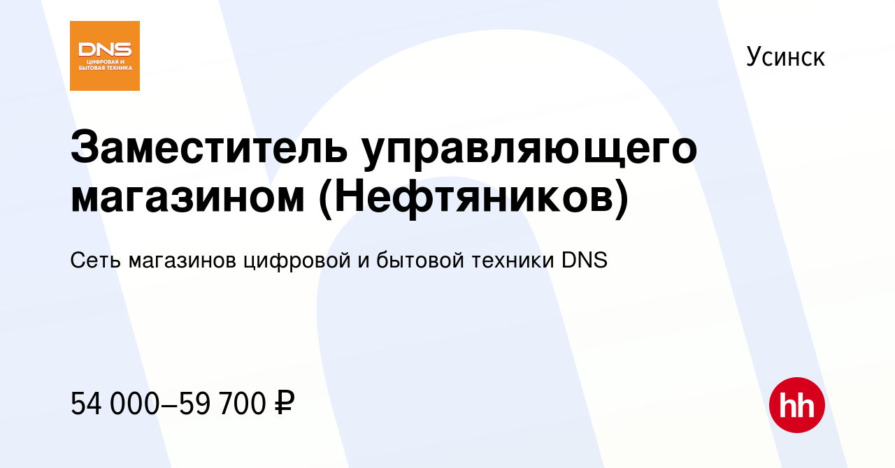 Вакансия Заместитель управляющего магазином (Нефтяников) в Усинске, работа  в компании Сеть магазинов цифровой и бытовой техники DNS (вакансия в архиве  c 16 апреля 2024)