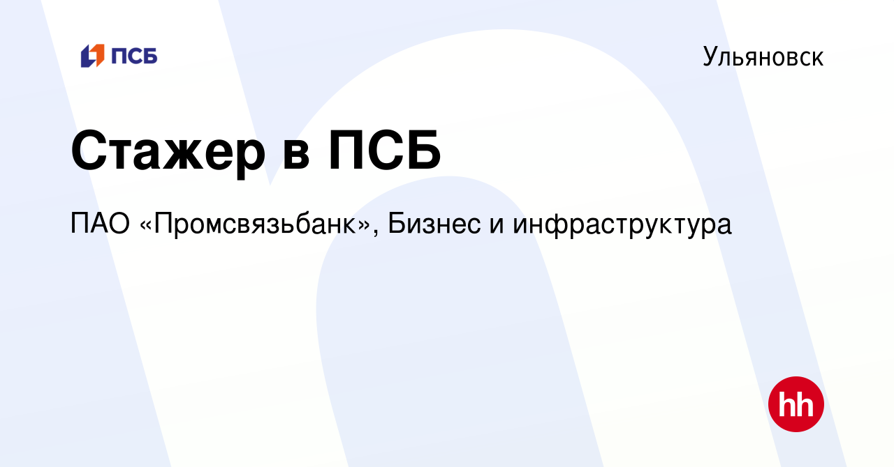 Вакансия Стажер в ПСБ в Ульяновске, работа в компании ПАО «Промсвязьбанк»,  Бизнес и инфраструктура (вакансия в архиве c 3 мая 2024)