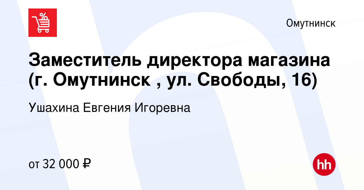 Вакансия Заместитель директора магазина (г. Омутнинск , ул. Свободы, 16) в  Омутнинске, работа в компании Ушахина Евгения Игоревна (вакансия в архиве c  11 мая 2024)