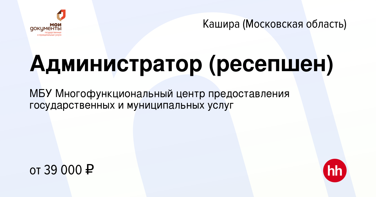 Вакансия Администратор (ресепшен) в Кашире, работа в компании МБУ  Многофункциональный центр предоставления государственных и муниципальных  услуг (вакансия в архиве c 23 мая 2024)