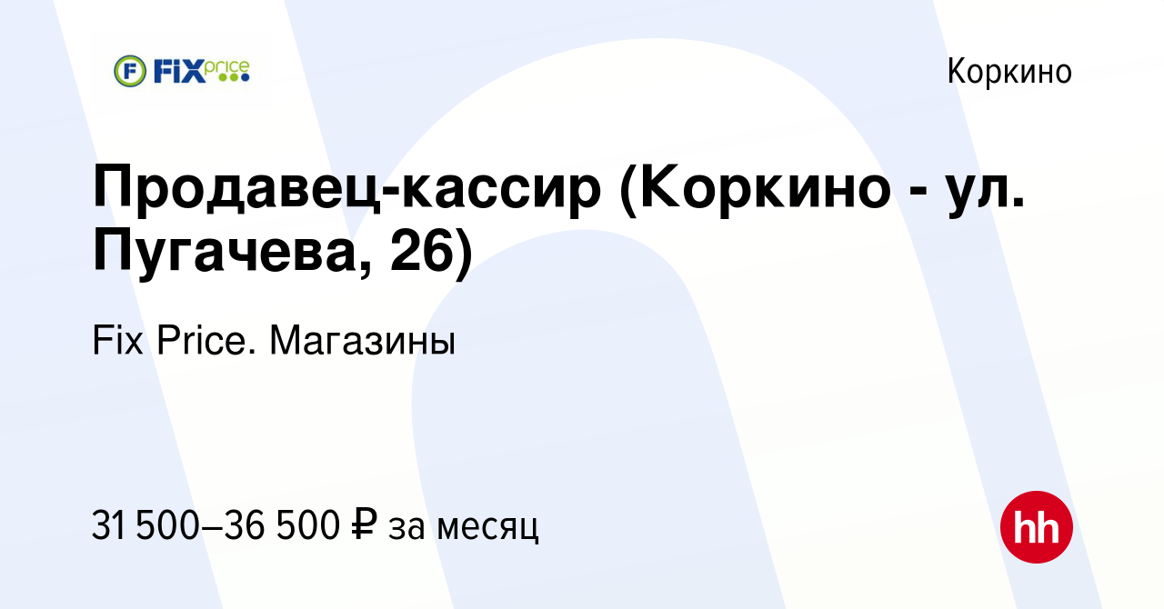 Вакансия Продавец-кассир (Коркино - ул. Пугачева, 26) в Коркино, работа в  компании Fix Price. Магазины (вакансия в архиве c 3 мая 2024)