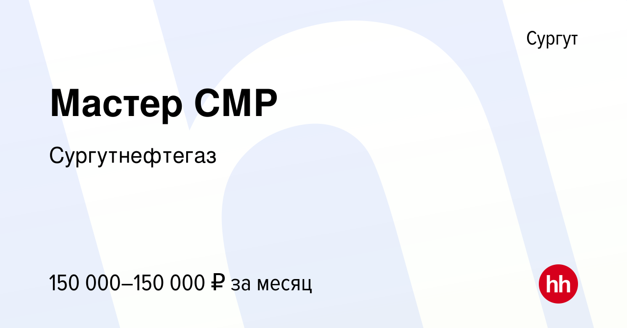 Вакансия Мастер СМР в Сургуте, работа в компании Сургутнефтегаз (вакансия в  архиве c 3 мая 2024)